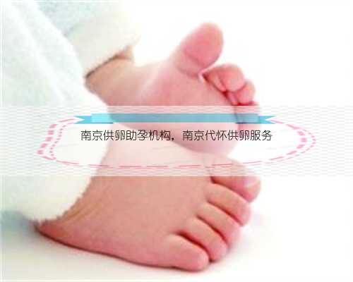 南京供卵助孕机构，南京代怀供卵服务